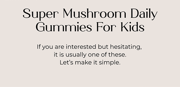 Super Mushroom Daily Gummies For Kids  If you are interested but hesitating, it is usually one of these. Let’s make it simple.