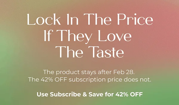 Lock In The Price If They Love The Taste  The product stays after Feb 28. The 42% OFF subscription price does not.  Use Subscribe & Save for 42% OFF