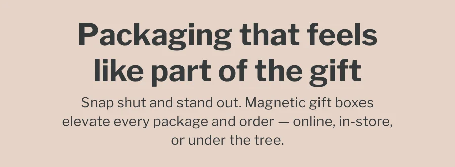 Packaging that feels like part of the gift | Snap shut and stand out. Magnetic gift boxes elevate every package and order — online, in-store, or under the tree.