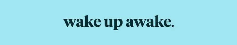 wake up awake.