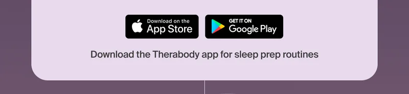Download on the App Store | Get it on Google Play | Download the Therabody app for sleep prep routines