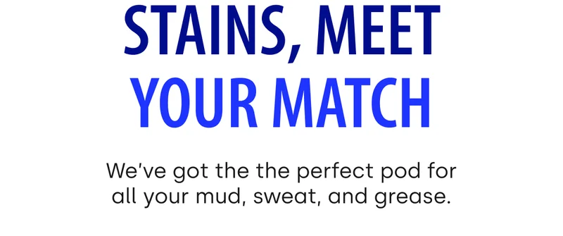STAINS, MEET YOUR MATCH | We’ve got the the perfect pod for all your mud, sweat, and grease.