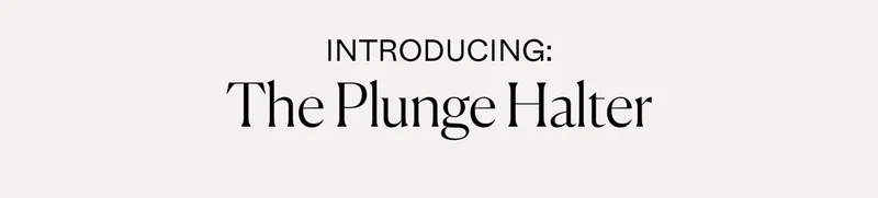 Introducing: The Plunge Halter