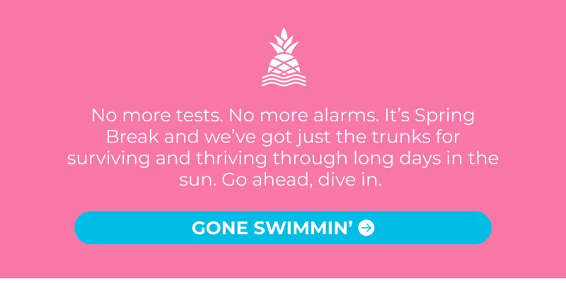 No more tests. No more alarms. It’s Spring Break and we’ve got just the trunks for surviving and thriving through long days in the sun. Go ahead, dive in.