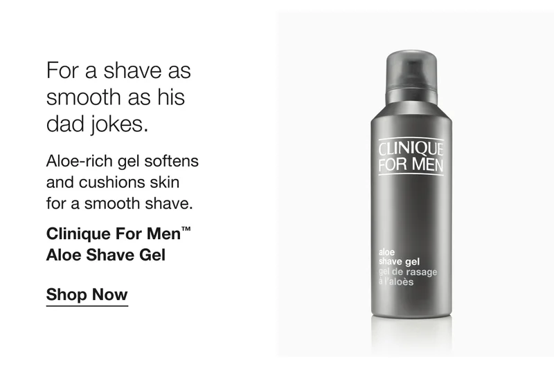 For a shave as smooth as his  dad jokes. | Aloe-rich gel softens  and cushions skin  for a smooth shave. | Clinique For Men™  Aloe Shave Gel | Shop Now