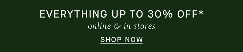 EVERYTHING UP TO 30% OFF online & in stores