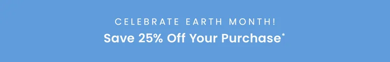 Celebrate Earth Month! Save 25% off your purchase*