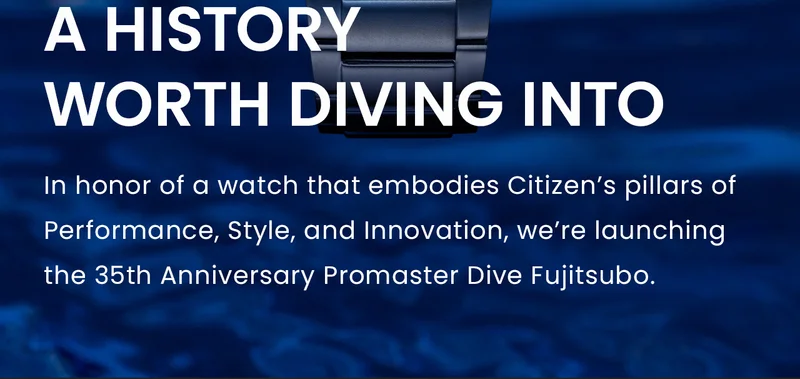A History Worth Diving Into. In honor of a watch that embodies Citizen’s pillars of Performance, Style, and Innovation, we’re launching the 35th Anniversary Promaster Dive Fujitsubo.