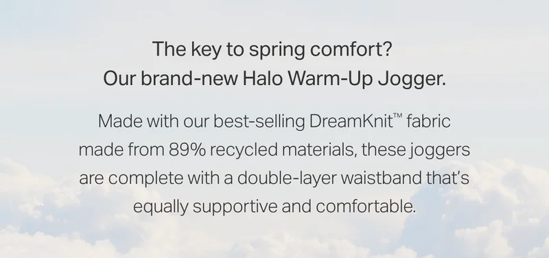 The key to spring comfort? Our brand-new Halo Warm-Up Jogger.