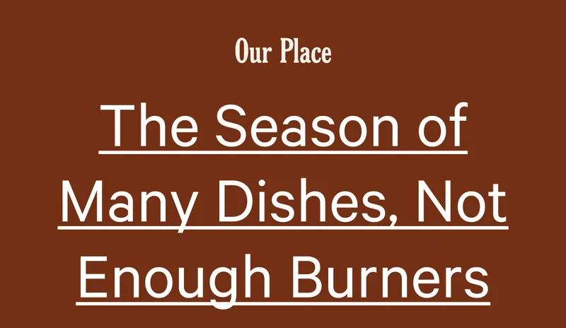 Our Place | The Season of Many Dishes, Not Enough Burners