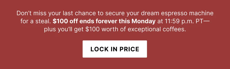 Don't miss your last chance to secure your dream espresso machine for a steal. $100 off ends forever this Monday at 11:59pm PT. Lock in price