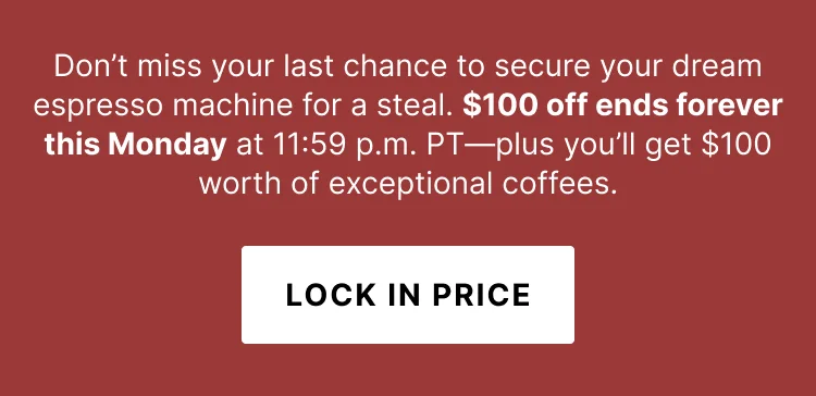Don't miss your last chance to secure your dream espresso machine for a steal. $100 off ends forever this Monday at 11:59pm PT. Lock in price