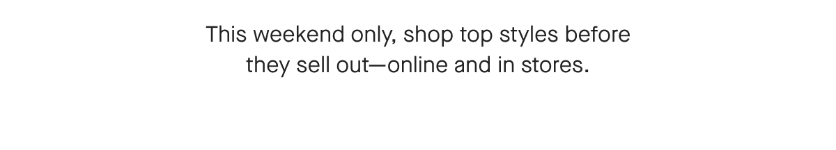 This weekend only, shop top styles before they sell out-online and in stores.