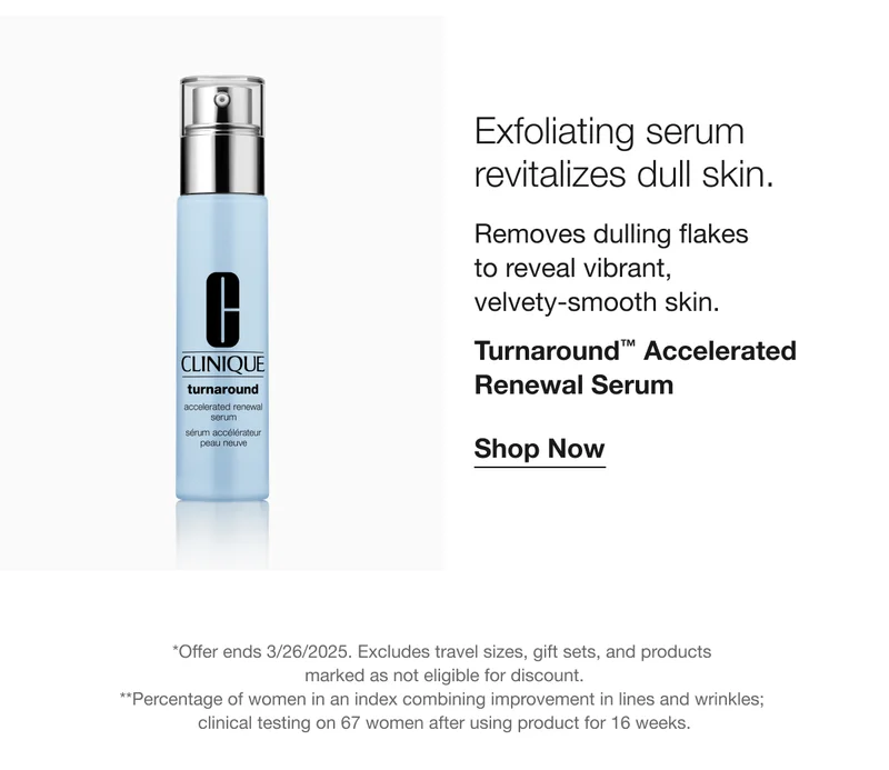Exfoliating serum revitalizes dull skin. Removes dulling flakes to reveal vibrant, velvety-smooth skin. Turnaround™ Accelerated Renewal Serum Shop Now *Offer ends 3/26/2025. Excludes travel sizes, gift sets, and products marked as not eligible for discount. **Percentage of women in an index combining improvement in lines and wrinkles; clinical testing on 67 women after using product for 16 weeks.