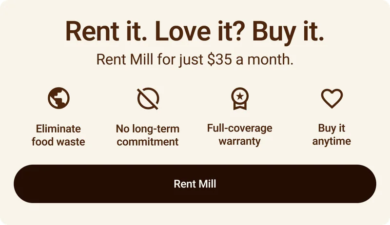 Rent it. Love it? Buy it. Rent Mill for just $35 a month. Elimintate food waste. No long-term commitment. Full-coverage warranty. Buy it anytime. Click to rent Mill.
