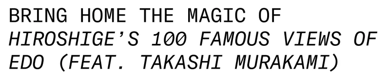 Bring home the magic of Hiroshige’s 100 Famous Views of Edo (feat. Takashi Murakami).