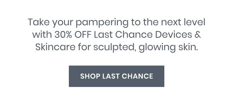Take your pampering to the next level with 30% OFF Last Chance Devices & Skincare for sculpted, glowing skin.
