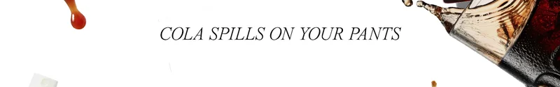 COLA SPILLS ON YOUR PANTS