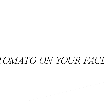 TOMATO ON YOUR FACE