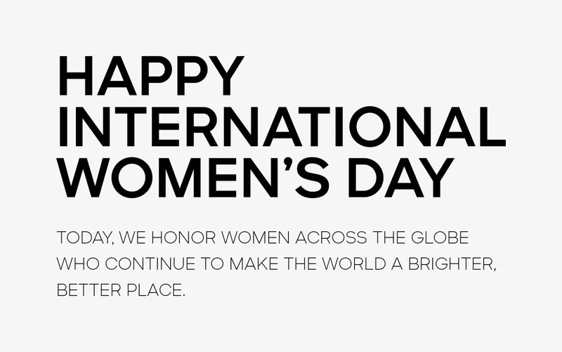 HAPPY INTERNATIONAL WOMEN’S DAY TODAY, WE HONOR WOMEN ACROSS THE GLOBE WHO CONTINUE TO MAKE THE WORLD A BRIGHTER, BETTER PLACE.