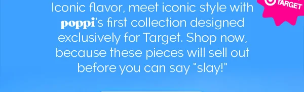 Iconic flavor, meet iconic style with poppi's first collection designed exclusively for Target. Shop now, because these pieces will sell out before you can say "slay!"