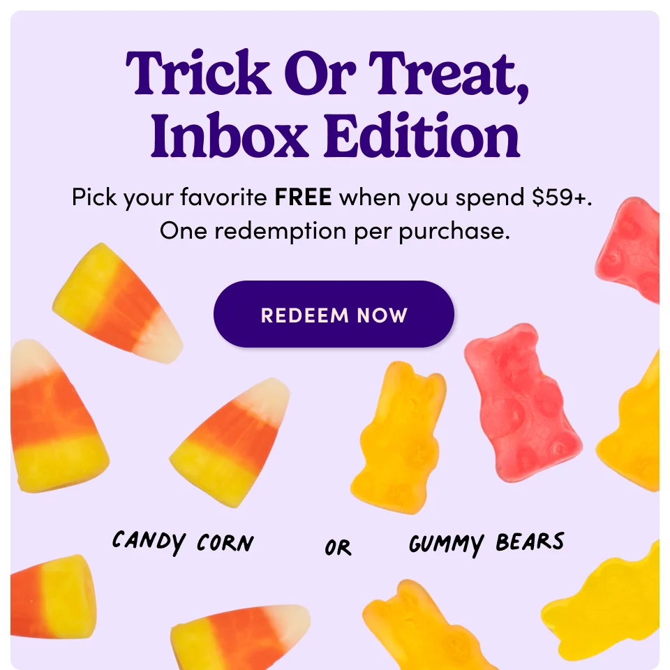 Trick or Treat, Inbox Edition; Pick your favorite FREE when you spend $59+. One redemption per purchase; Redeem now