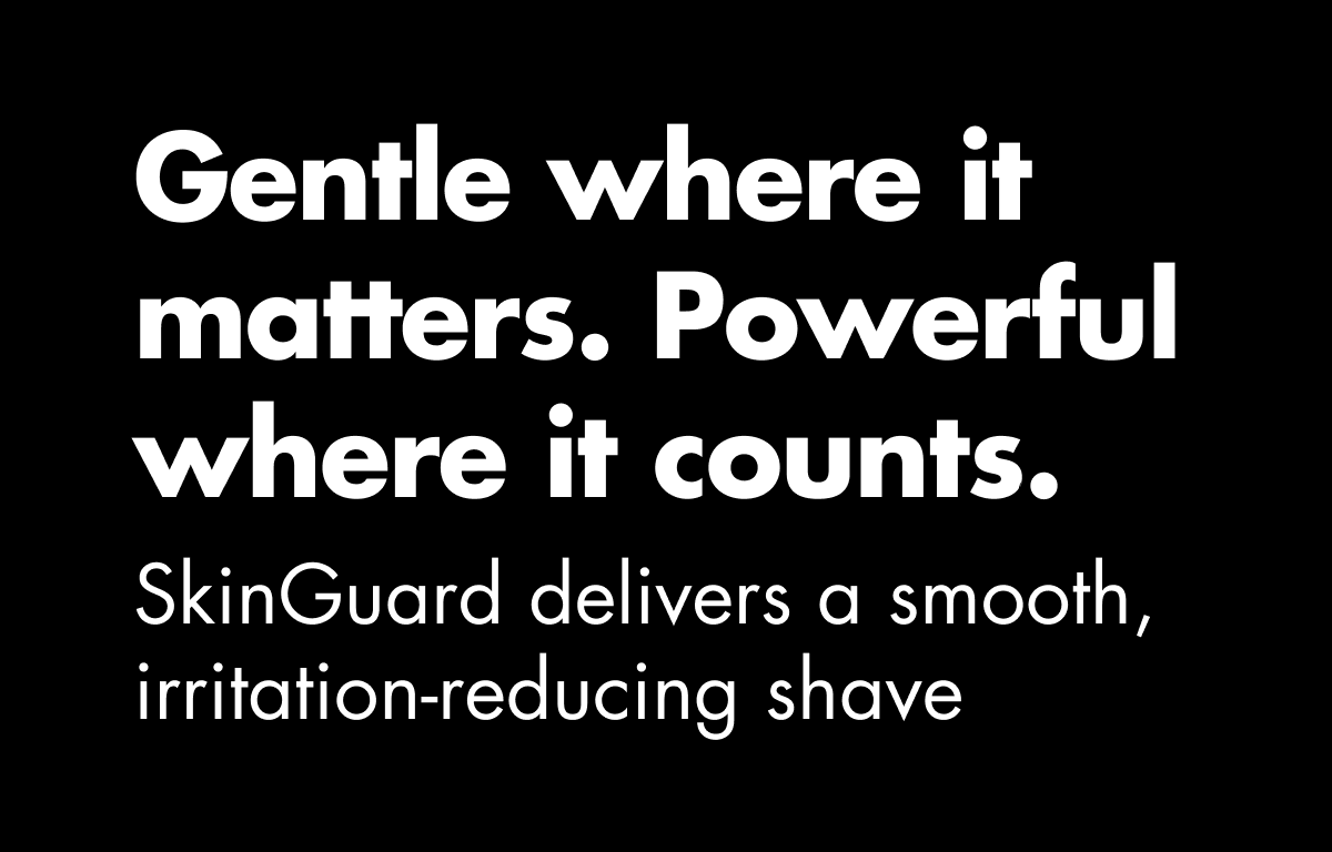 Gentle where it matters. Powerful where it counts. SkinGuard delivers a smooth, irritation-reducing shave