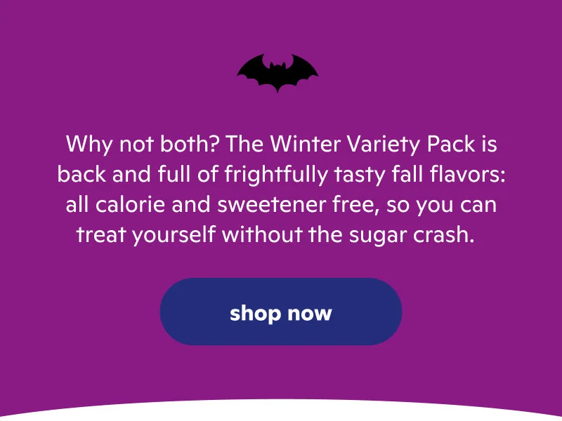 Why not both? The Winter Variety Pack is back, and it's all calorie and sweetener free. Shop Now