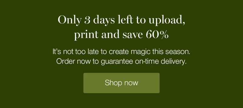 Only 3 days left to upload, print and save 60%. It's not too late to create magic this season. Order now to guarantee on-time delivery.