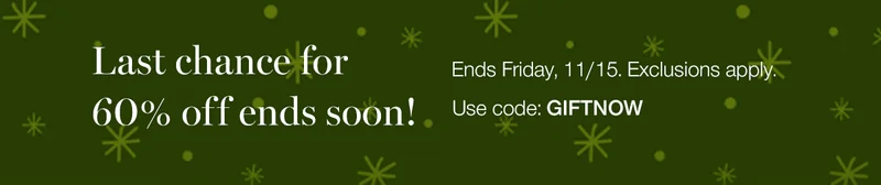 Last chance for 60% off ends soon! Ends Friday, 11/15. Exclusions apply. Use code: discount code