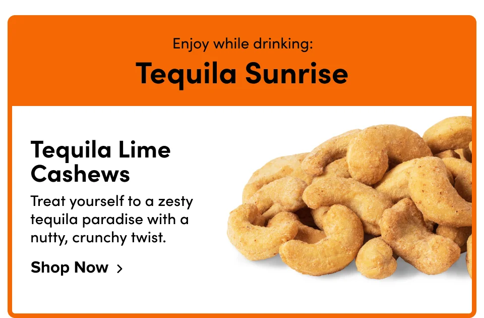Enjoy while drinking: Tequila Sunrise; Tequila Lime Cashews; Shop Now