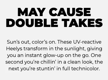 May cause double takes. Sun’s out, color’s on. These UV-reactive Heelys transform in the sunlight, instantly leveling up your look. One moment it’s clean and classic—next, you’re rolling in full technicolor.