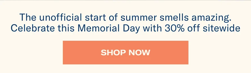 The unofficial start of summer smells amazing. Celebrate this Memorial Day with 30% off sitewide | Shop Now