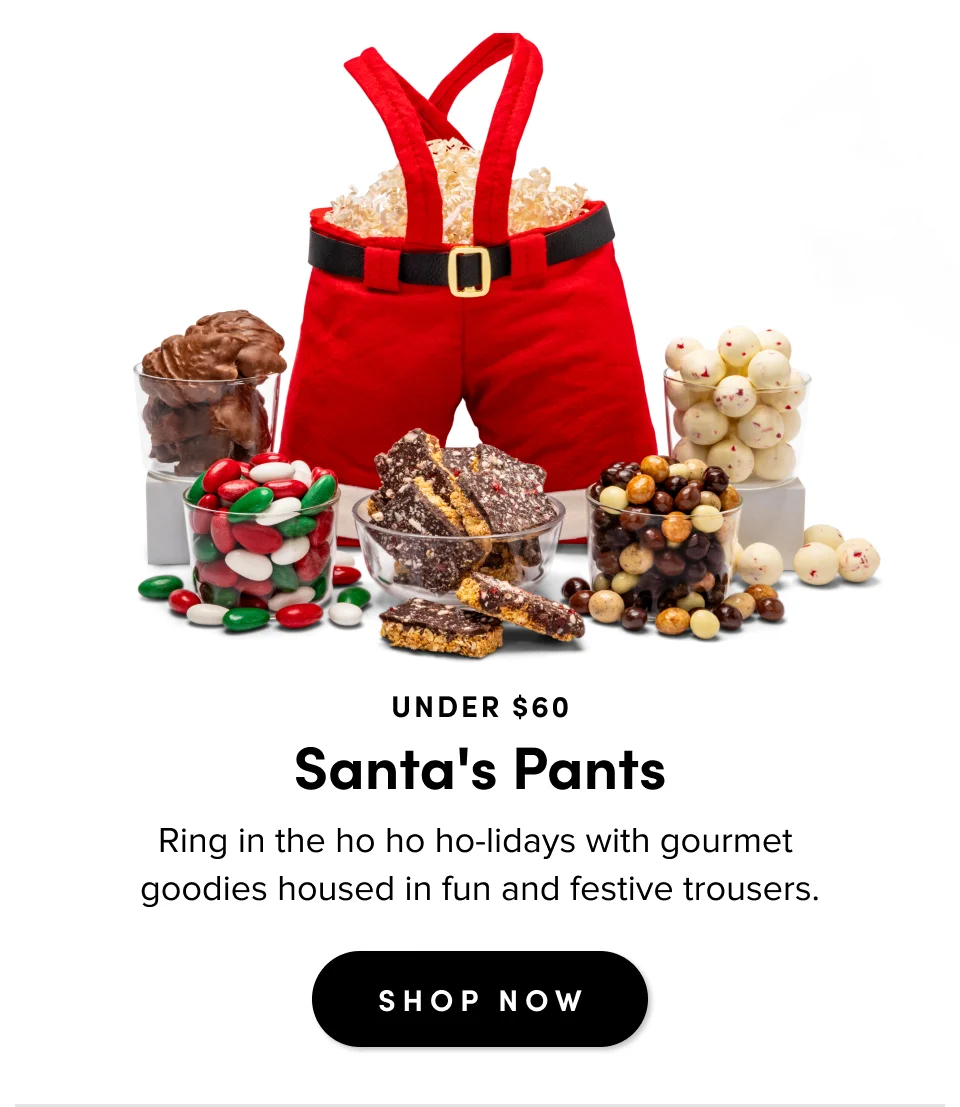 Under $60 Santa's Pants Ring in the ho ho ho-lidays with gourmet  goodies housed in fun and festive trousers. SHOP NOW