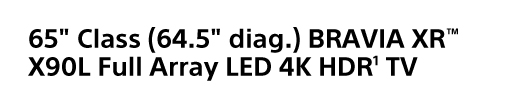 65" Class (64.5" diag.) BRAVIA XR™ X90L Full Array LED 4K HDR¹ TV