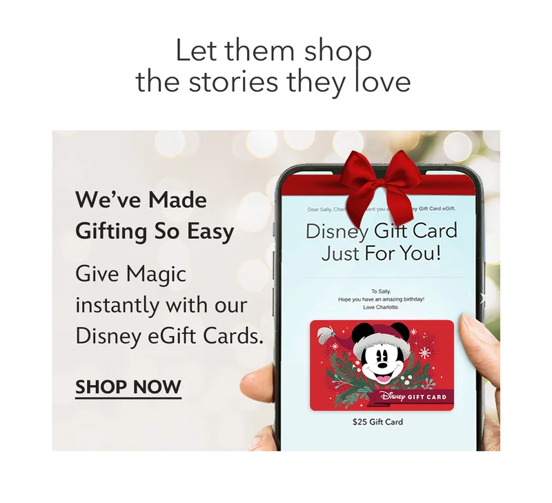 Let them shop the stories they love. Weve Made Gifting So Easy. Give Magic instantly with our Disney eGift Cards. | Shop Now