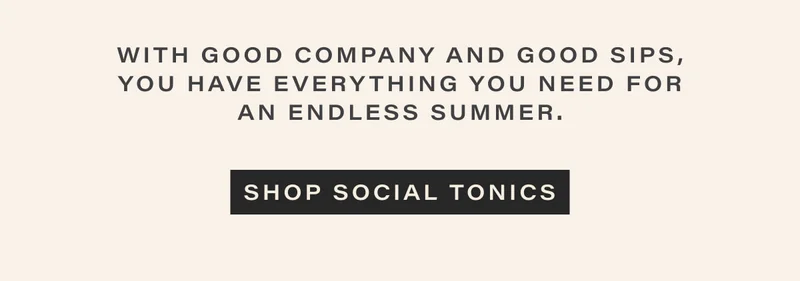With good company and good sips, you have everything you need for an endless summer. | [ SHOP SOCIAL TONICS ]