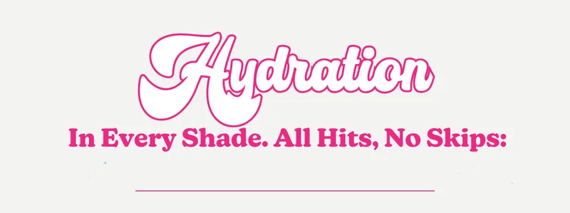 Hydration In Every Shade. All Hits, No Skips: