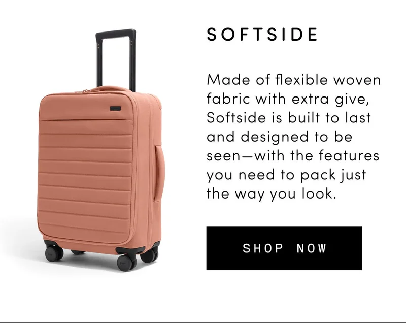 Softside: Made of flexible woven fabric with extra give, Softside is built to last and designed to be seen—with the features you need to travel just the way you like.