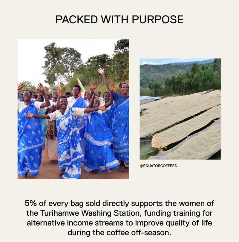 Packed With Purpose. 5% of every bag sold directly supports the women of the Turihamwe Washing Station, funding training for alternative income streams to improve quality of life during the coffee off-season.