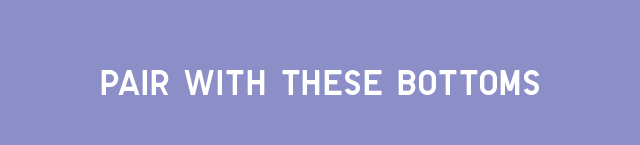 HEADER 4 - PAIR WITH THESE BOTTOMS