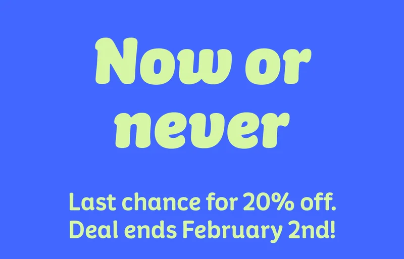 Now or never. Last chance for 20% off. Deal ends February 2nd!