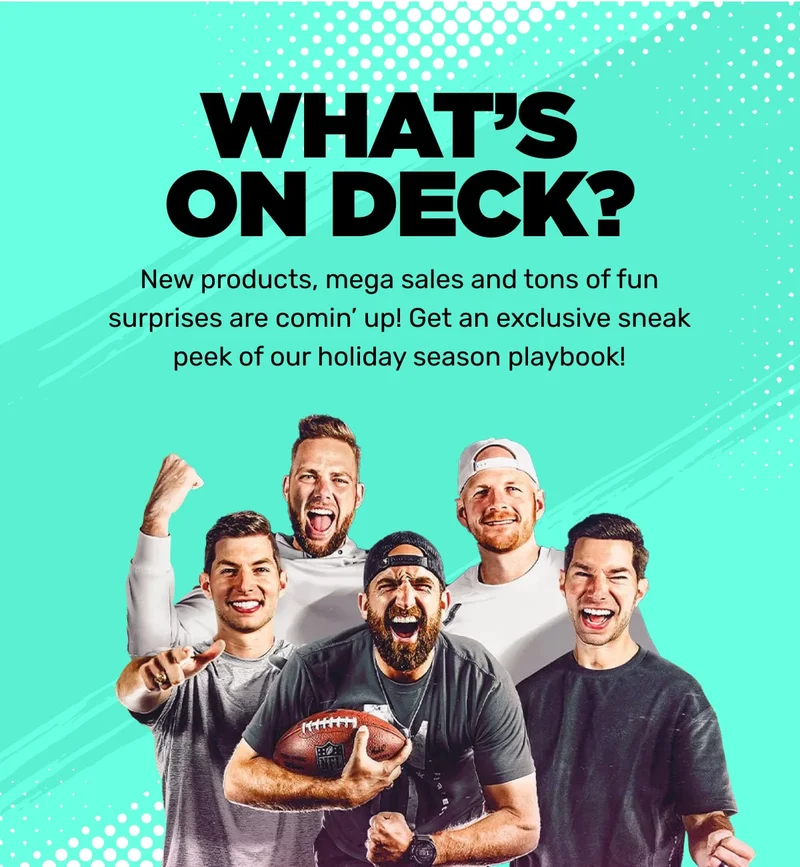 New products, mega sales and tons of fun suprises comin' up! Get an exclusive sneak peek of our holiday season playbook!