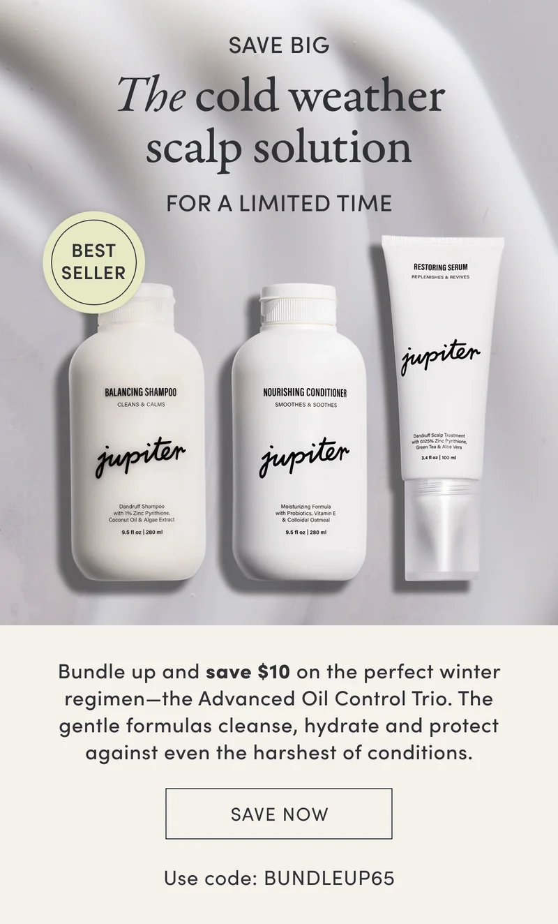 Save big | The cold weather scalp solution | For a limited time | Best seller | Bundle up and save $10 on the perfect winter regimen—the Advanced Oil Control Trio. The gentle formulas cleanse, hydrate and protect against even the harshest of conditions. | Save now | Use code: BUNDLEUP65