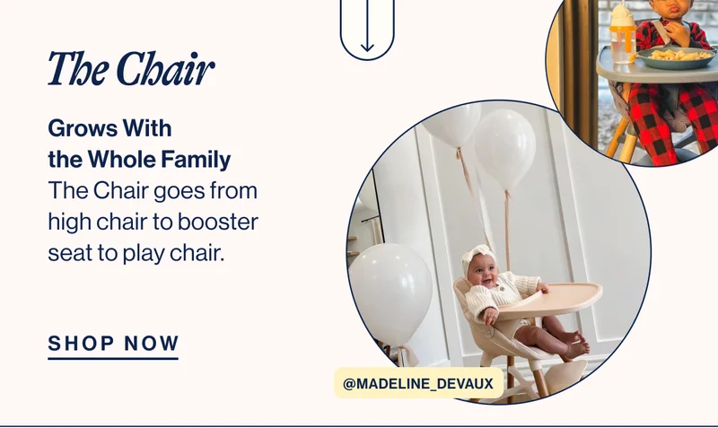 The Chair. Grows With the Whole Family The Chair goes from high chair to booster seat to play chair. Shop Now. @madeline_devaux