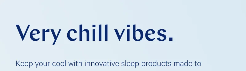 Very chill vibes. >> Keep your cool with innovative sleep products made to