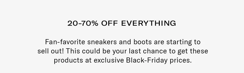 20-70% OFF EVERYTHING | Shop the Black Friday favorites—these fan-favorite sneakers and boots are selling out! This could be your last chance to snag these products at exclusive Black-Friday prices.