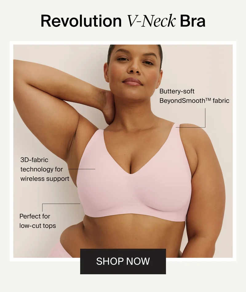 Revolution V-Neck Bra. Buttery-soft BeyondSmooth™ fabric. 3D-fabric technology for wireless support. Perfect for low-cut tops. SHOP NOW
