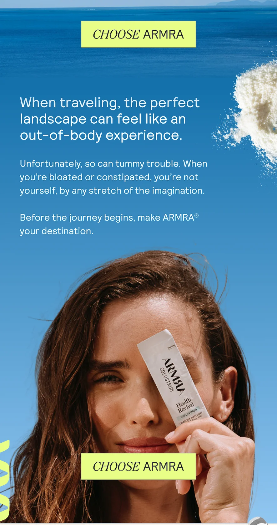 When traveling, the perfect landscape can feel like an out-of-body experience. Unfortunately, so can tummy trouble. When you're bloated or constipated, you're not yourself, by any stretch of the imagination. Before the journey begins, make ARMRA® your destination.