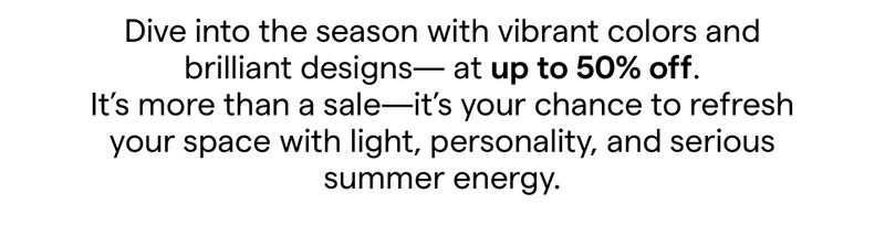 Dive into the season with vibrant colors and brilliant designs—all at up to 50% off.